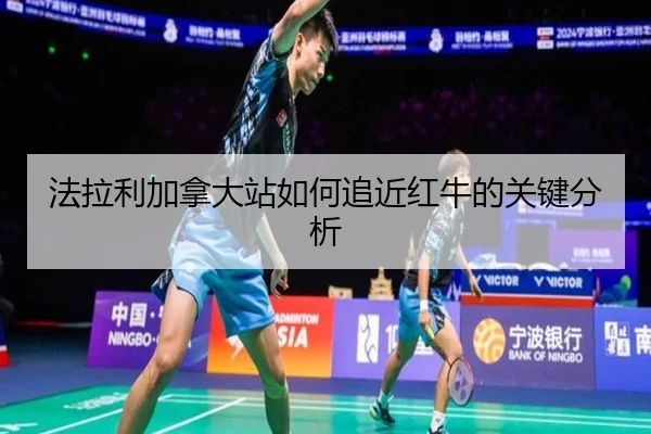 法拉利加拿大站如何追近红牛的关键分析