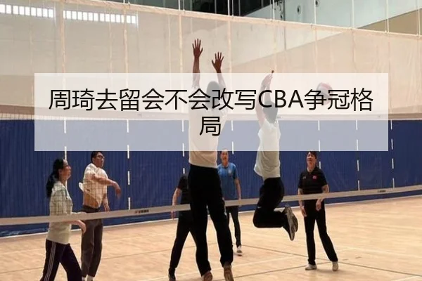 周琦去留会不会改写CBA争冠格局